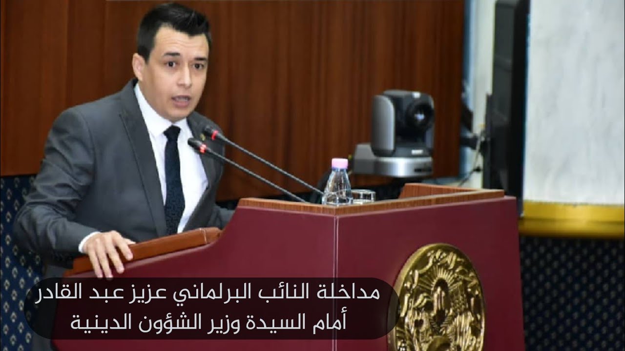 مداخلة النائب البرلماني عزيز عبد القادر أمام السيد وزير الشؤون الدينية والأوقاف ..