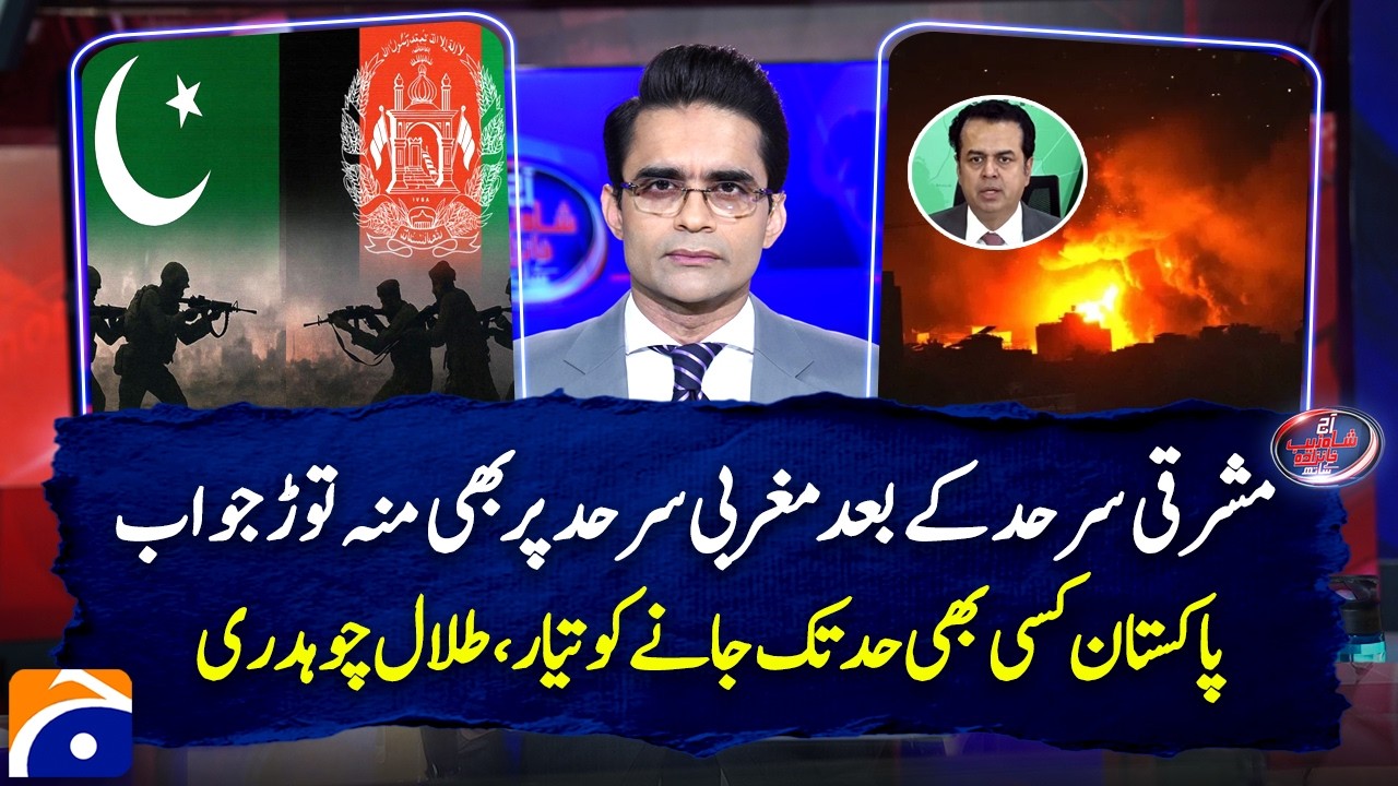 PAK-AFGHAN Border Clash | Operation Ghazab Lil Haqq - Talal Chaudhry - Shahzeb Khanzada