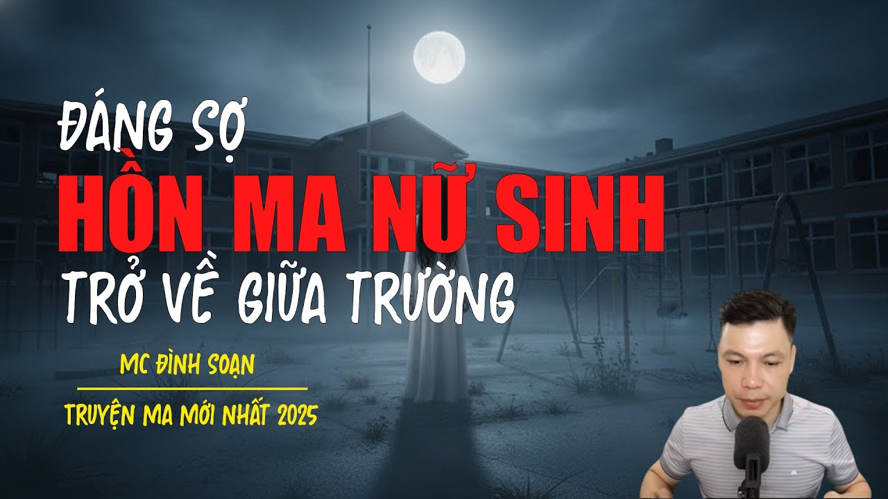 Truyện ma Đình Soạn mới nhất 2025：HỒN MA NỮ SINH TRỞ VỀ GIỮA TRƯỜNG
