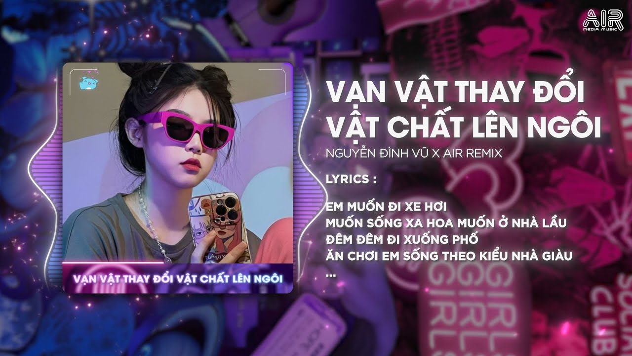 Vạn Vật Thay Đổi Vật Chất Lên Ngôi (AIR Remix) - Nguyễn Đình Vũ ♫ Thứ Em Cần Là Vật Chất Remix