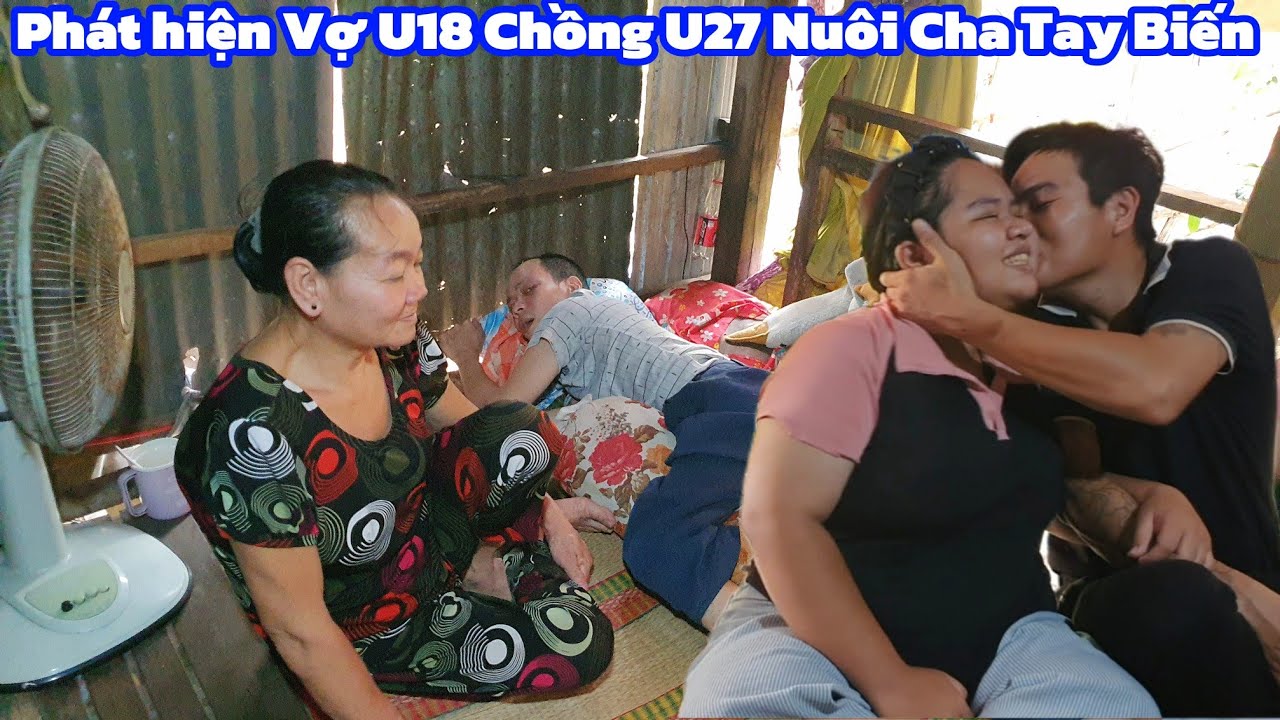 Phát hiện Vợ U18 Chồng U27 Nuôi Cha Tai Biến 