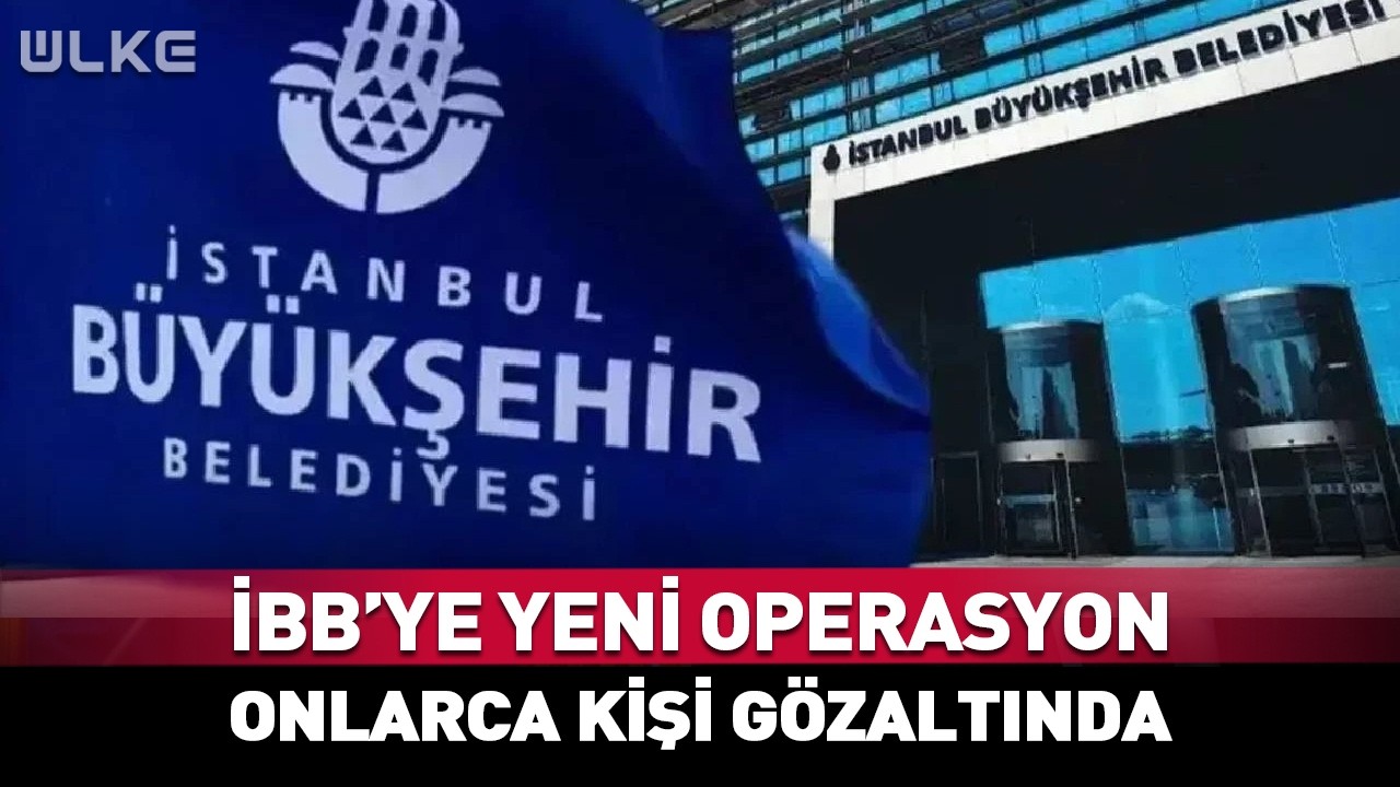 İBB'ye Yeni Operasyon! Onlarca Kişi G&ouml;zaltına Alındı...