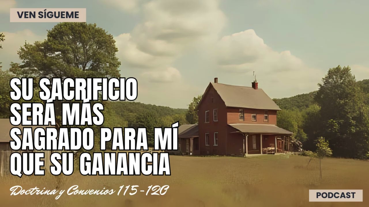 🔊PODCAST | Su Sacrificio será más Sagrado para mí que su Ganancia | DyC 115-120 | Ven Sígueme