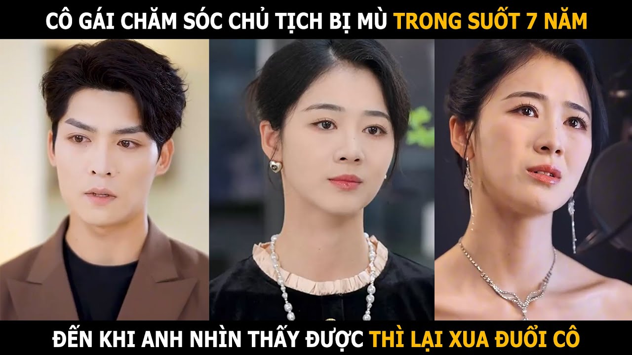Cô gái chăm sóc chủ tịch bị mù suốt 7 năm, đến khi anh nhìn thấy được thì lại xua đuổi cô