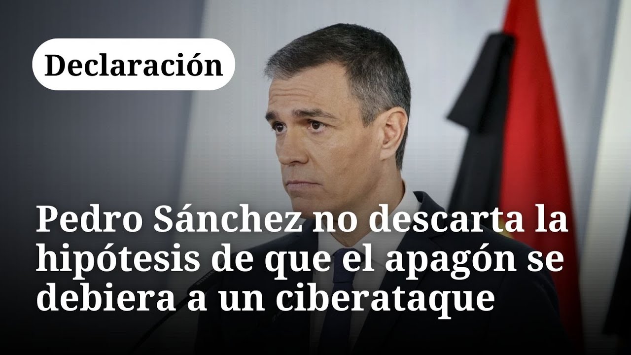 🔴 Pedro Sánchez no descarta la hipótesis de que el apagón se debiera a un ciberataque