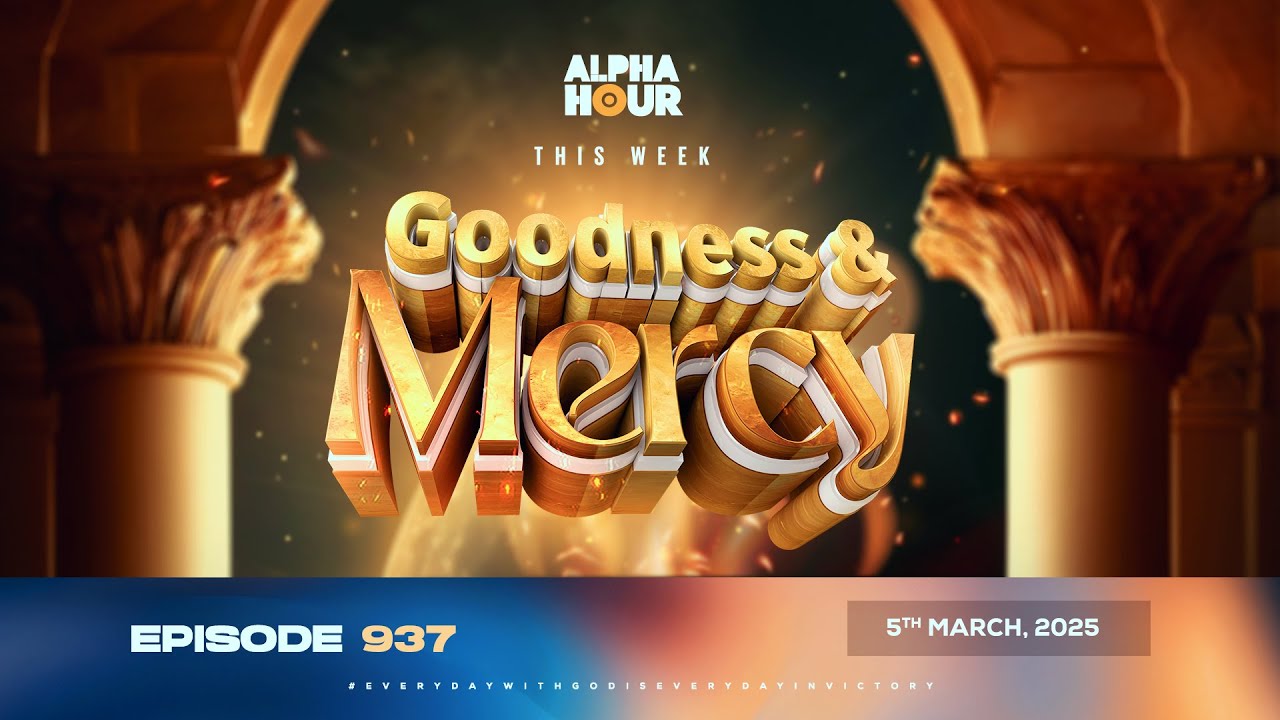 ALPHA HOUR EPISODE 937 || GOODNESS AND MERCY || 5TH MARCH,2025