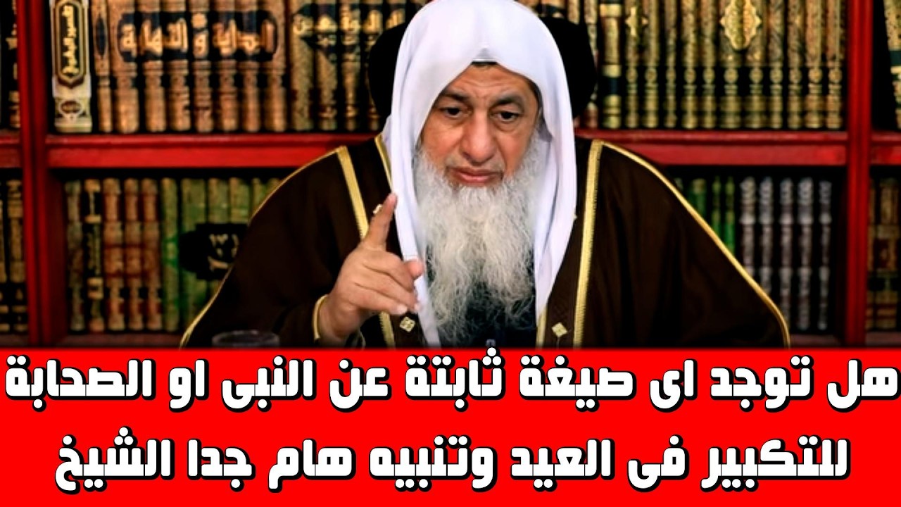 هل يوجد اى صيغة ثابتة عن النبى للتكبير فى العيدوتنبيه الشيخ لما يحدث من اختلاف بسبب التكبير