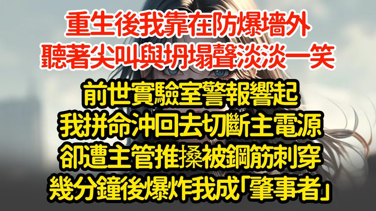 重生後我靠在防爆墻外，聽著尖叫與坍塌聲淡淡一笑，前世實驗室警報響起我拼命沖回去切斷主電源卻遭主管推搡被鋼筋刺穿幾分鐘後爆炸我成「肇事者」
