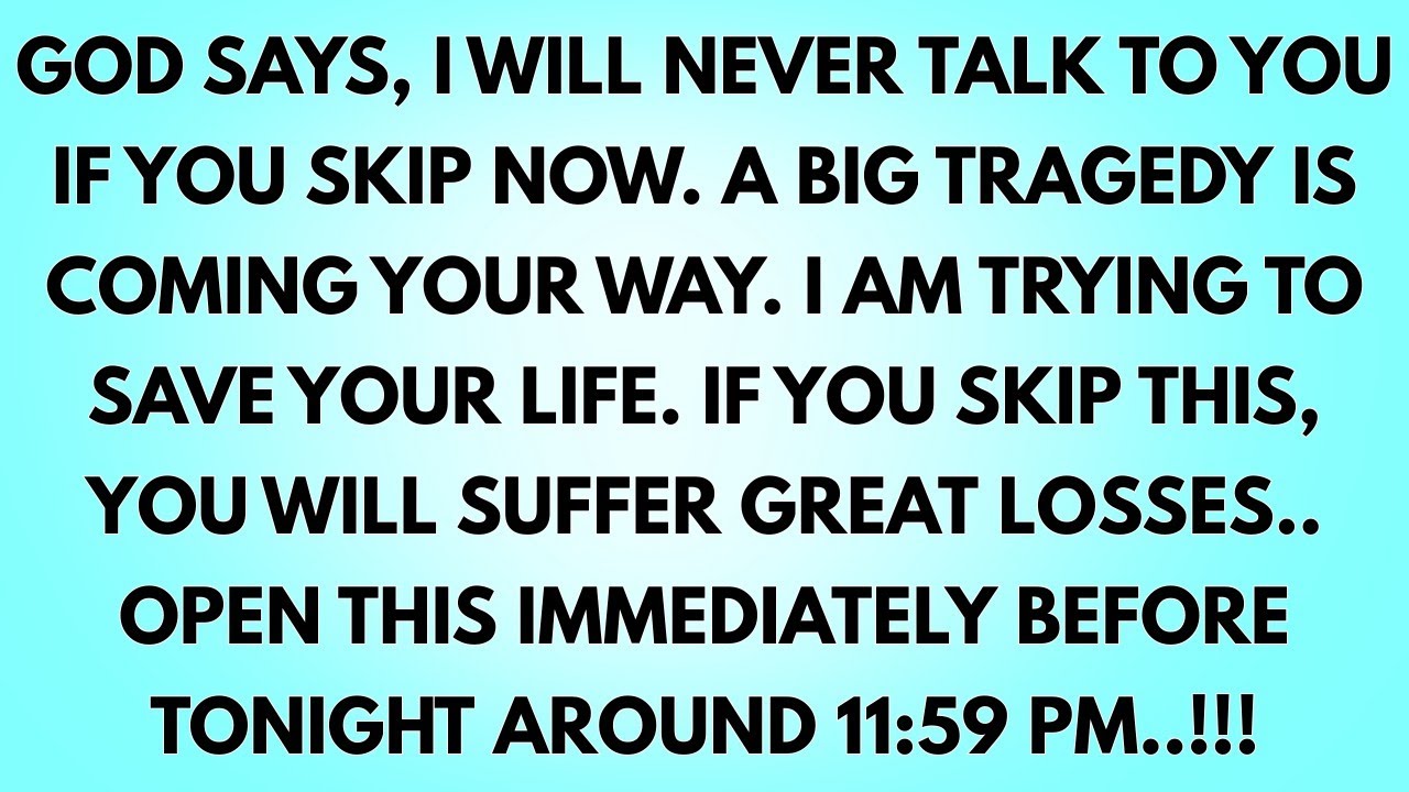 💌God says, I will never talk to you if you skip now. A big tragedy is coming your way. I am trying..