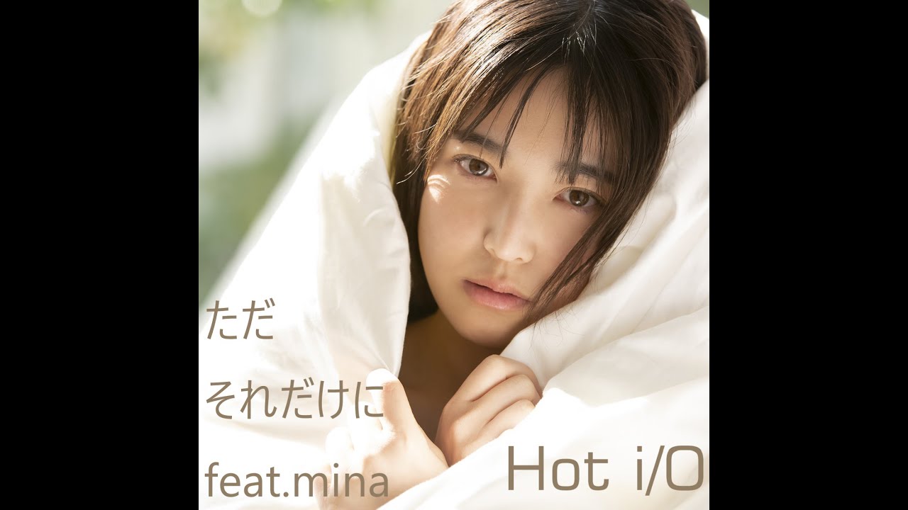 ただそれだけに  feat.mina    ／    Hot i/O