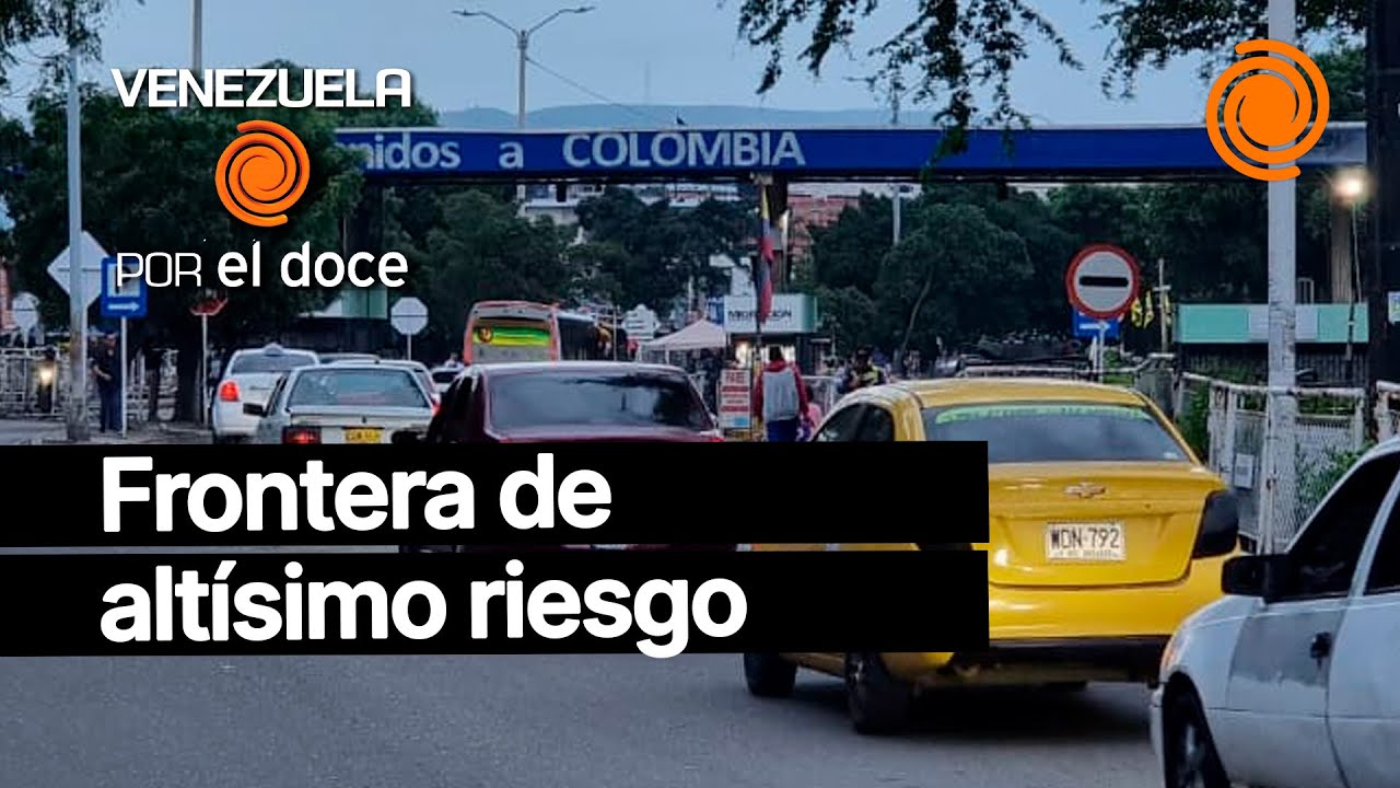 El Doce en la frontera entre Colombia-Venezuela, una zona de ALTA PELIGROSIDAD