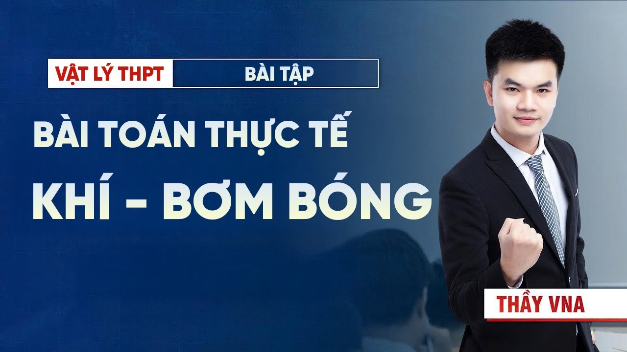 Bài Toán Thực Tế Khí – Bơm Bóng | Dạng Câu Hỏi Hay Gặp Trong Đề
