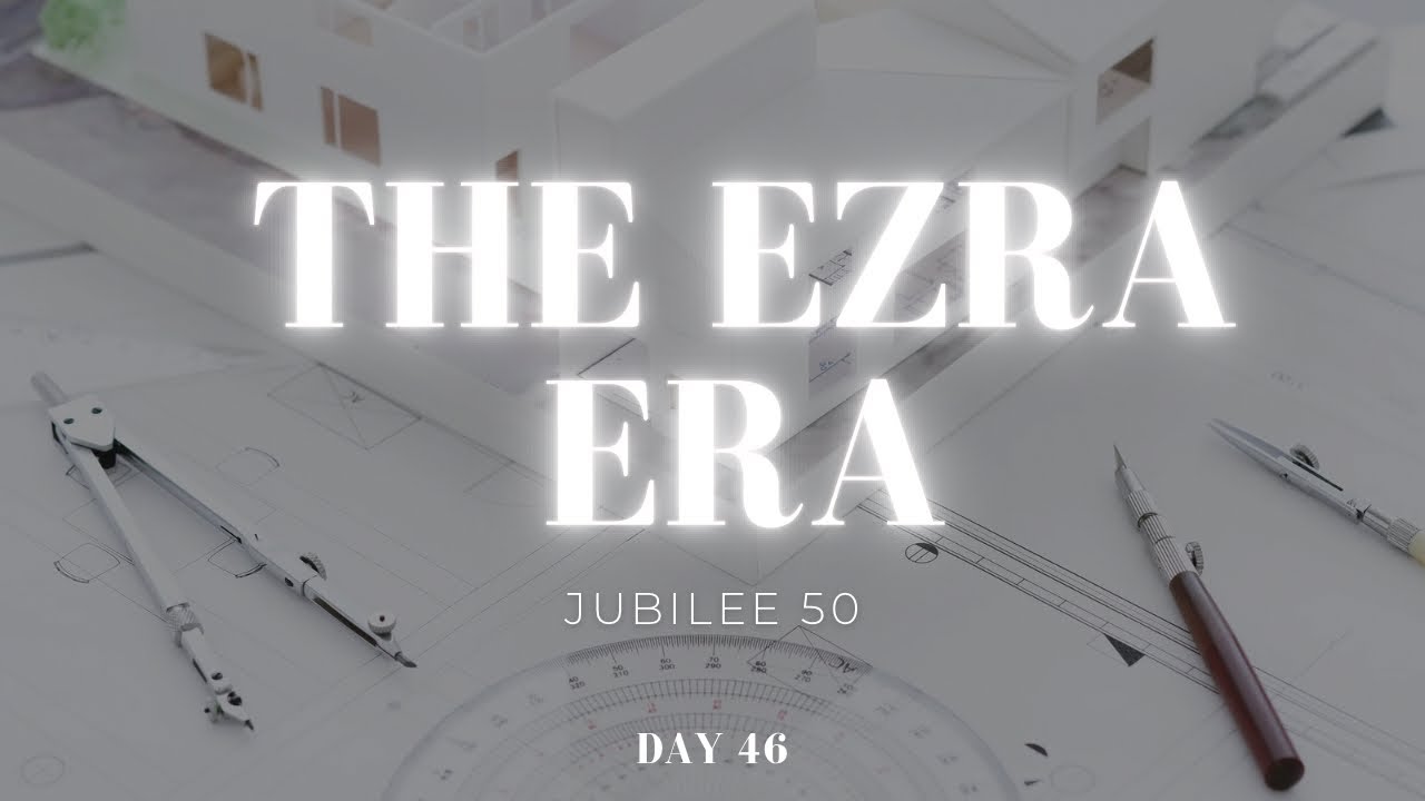 WELCOME TO YOUR EZRA ERA | JUBILEE 50 | DAY 46