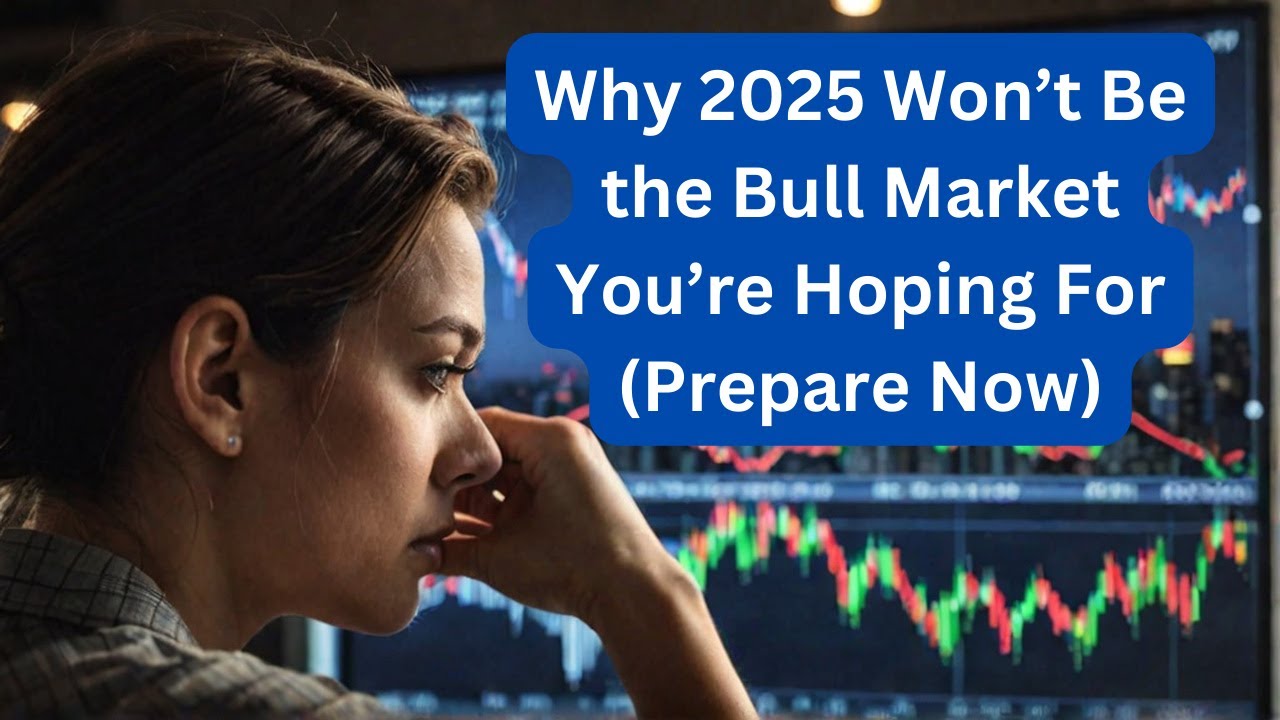 Why 2025 Won&rsquo;t Be the Bull Market You&rsquo;re Hoping For (Prepare Now)