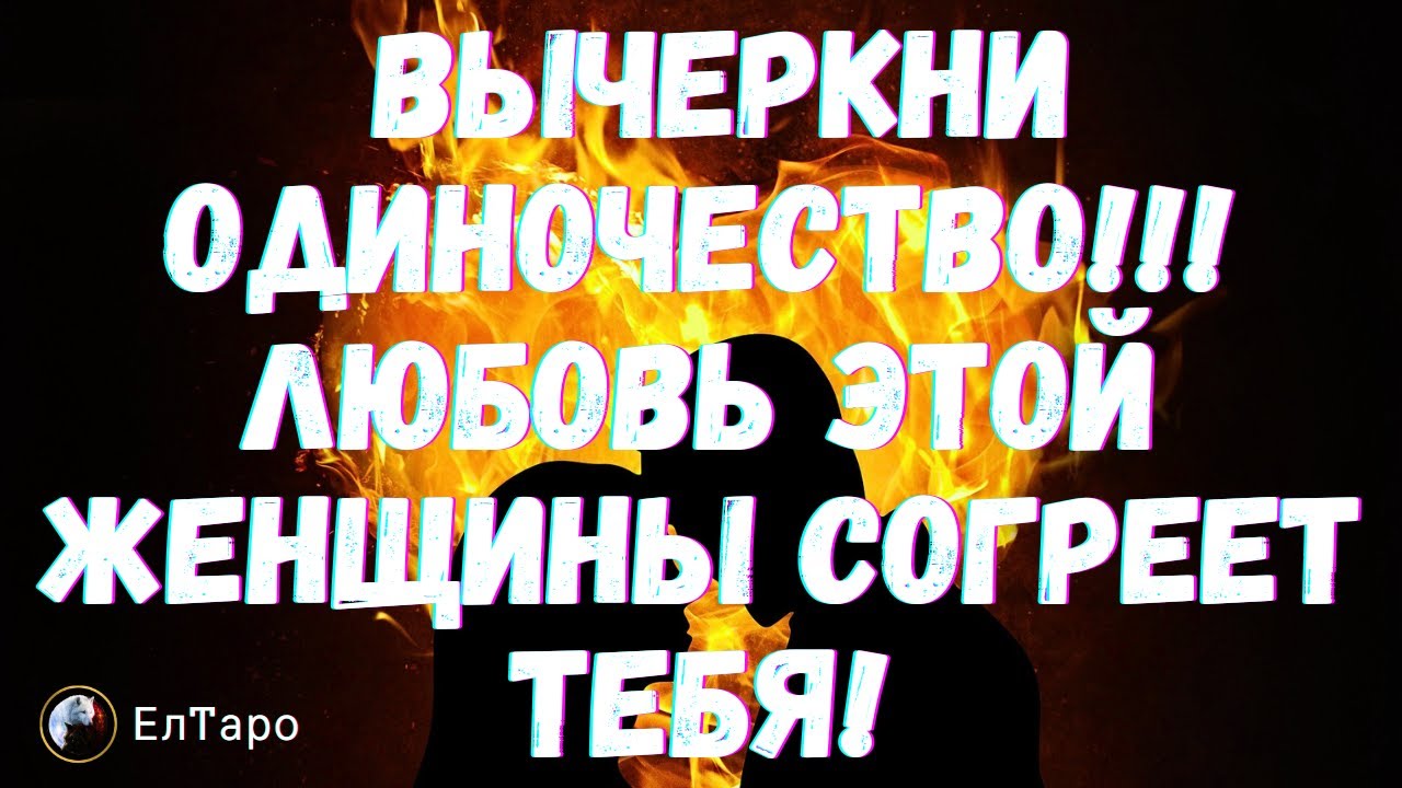 ТАРО ДЛЯ МУЖЧИН. ВЫЧЕРКНИ ОДИНОЧЕСТВО! ЛЮБОВЬ ЭТОЙ ЖЕНЩИНЫ СОГРЕЕТ ТЕБЯ!