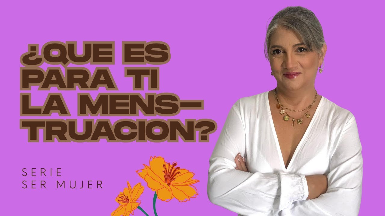 Serie Ser Mujer: # 2 - ¿Qué es para ti la menstruación?