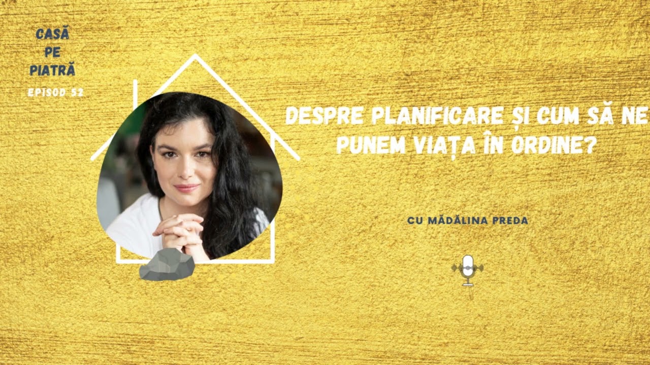 Despre planificare și cum să ne punem viața &icirc;n ordine? cu Mădălina Preda | Casa pe Piatra EP52