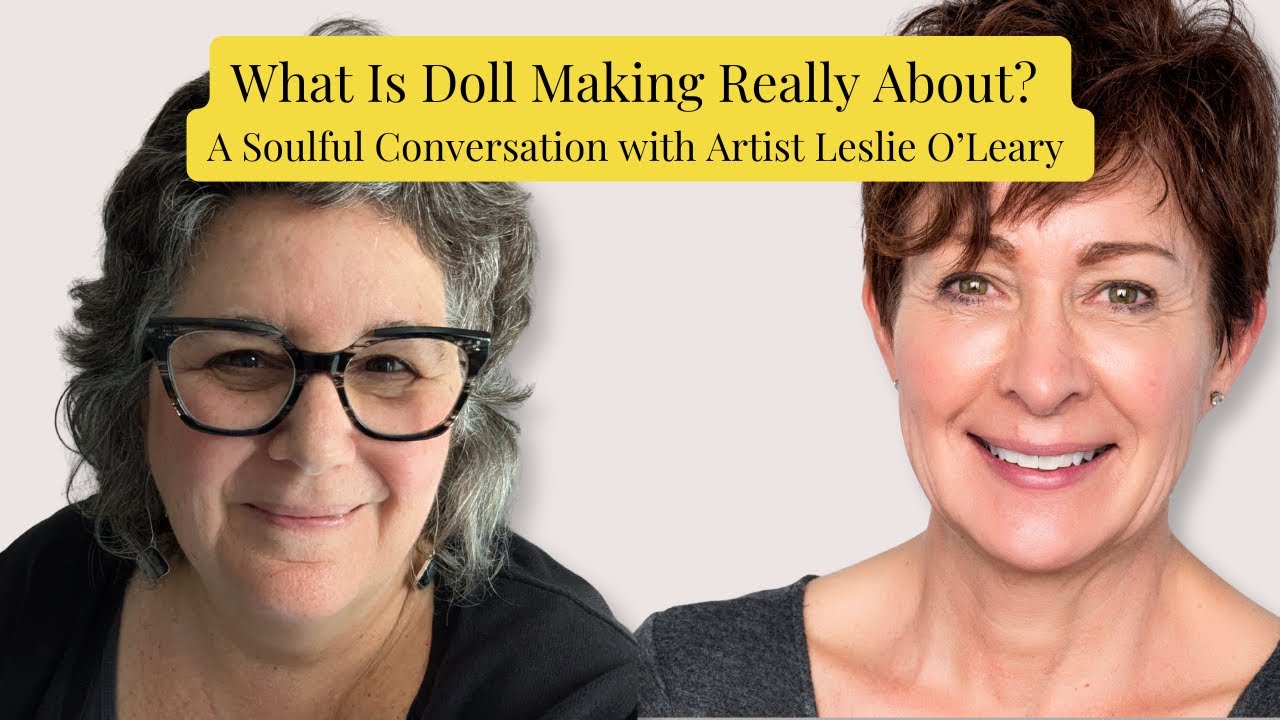 What Is Doll Making Really About? A Soulful Conversation with Artist Leslie O’Leary