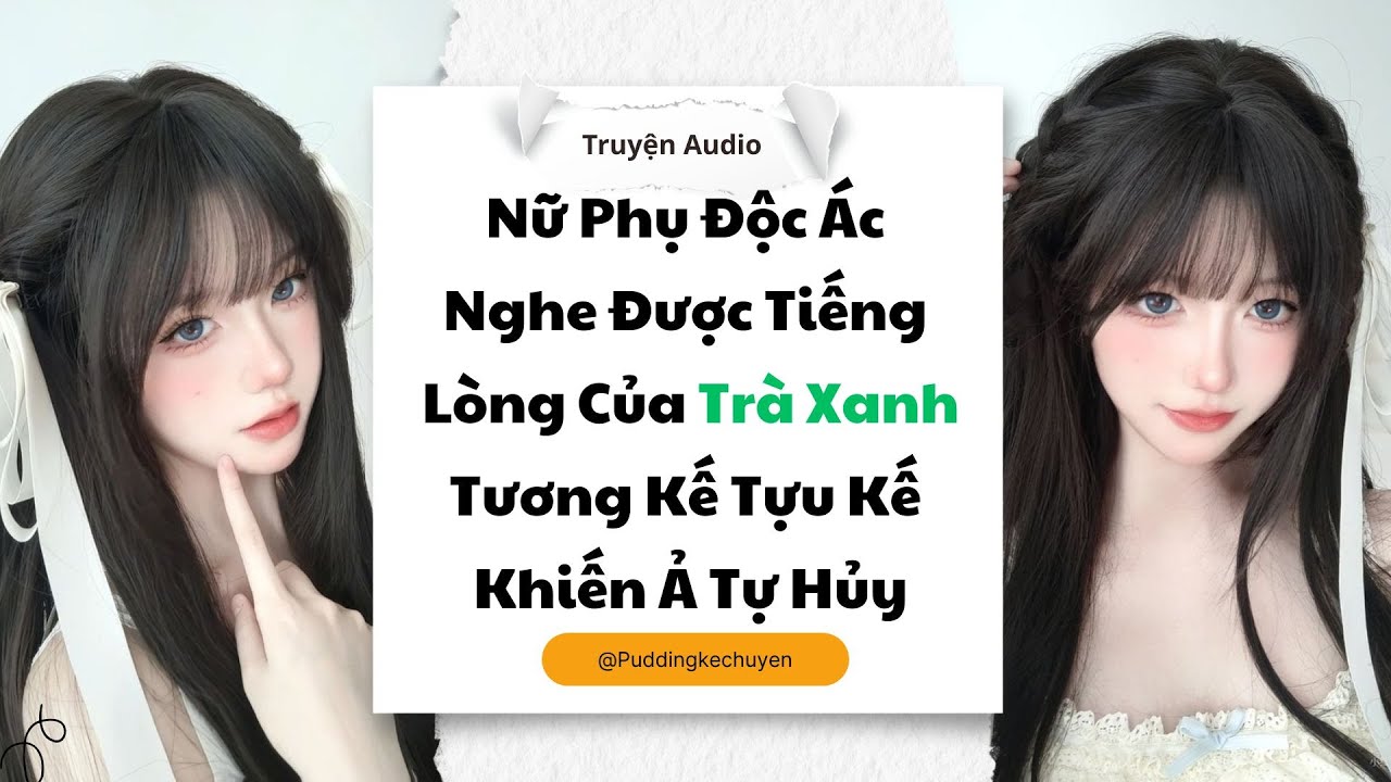 [Truyện audio] Nữ Phụ Độc Ác Nghe Được Tiếng Lòng Của Trà Xanh Tương Kế Tựu Kế Khiến Ả Tự Hủy