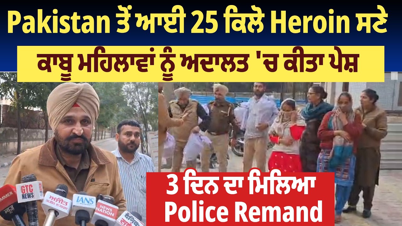Pakistan ਤੋਂ ਆਈ 25 ਕਿਲੋ Heroin ਸਣੇ ਕਾਬੂ ਮਹਿਲਾਵਾਂ ਨੂੰ ਅਦਾਲਤ 'ਚ ਕੀਤਾ ਪੇਸ਼,3 ਦਿਨ ਦਾ ਮਿਲਿਆ Police Remand