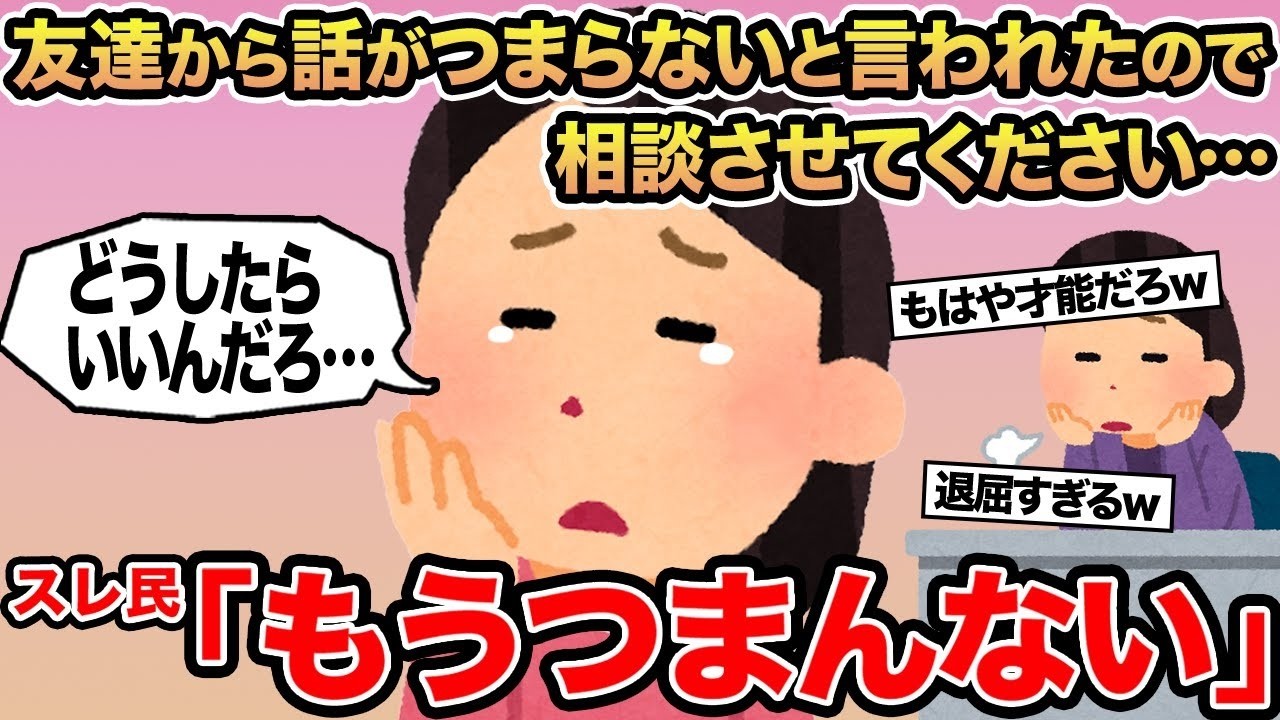 【報告者キチ】友達から話がつまらないと言われたので相談させてください   →スレ民「もうつまんない」