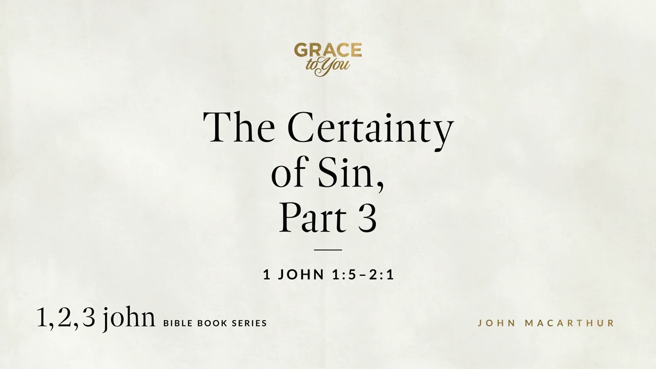 The Certainty of Sin, Part 3 (1 John 1:5–2:1) John MacArthur