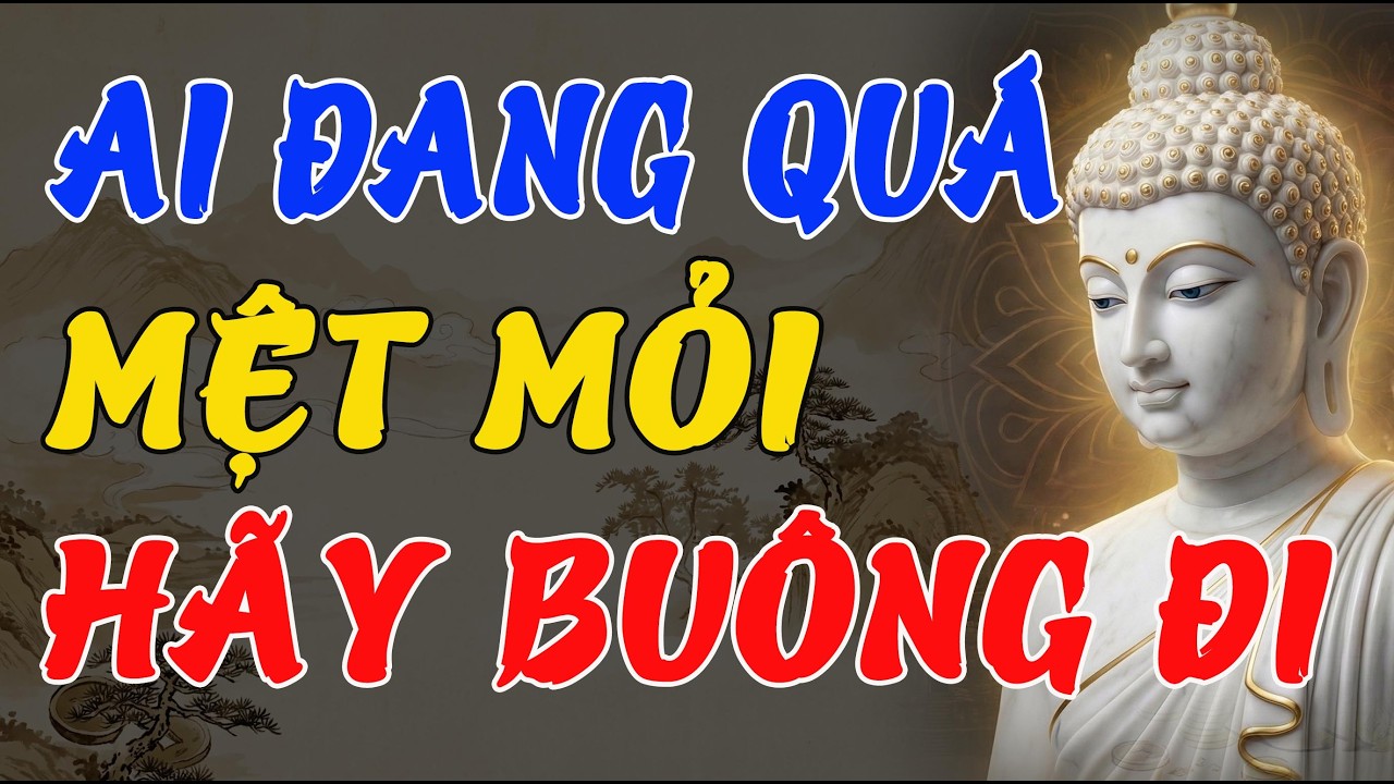 LỜI PHẬT DẠY: AI ĐANG QUÁ MỆT MỎI, HÃY BUÔNG ĐI – ĐỪNG GỒNG NỮA ĐỂ BỚT KHỔ (NGHE RẤT THẤM)