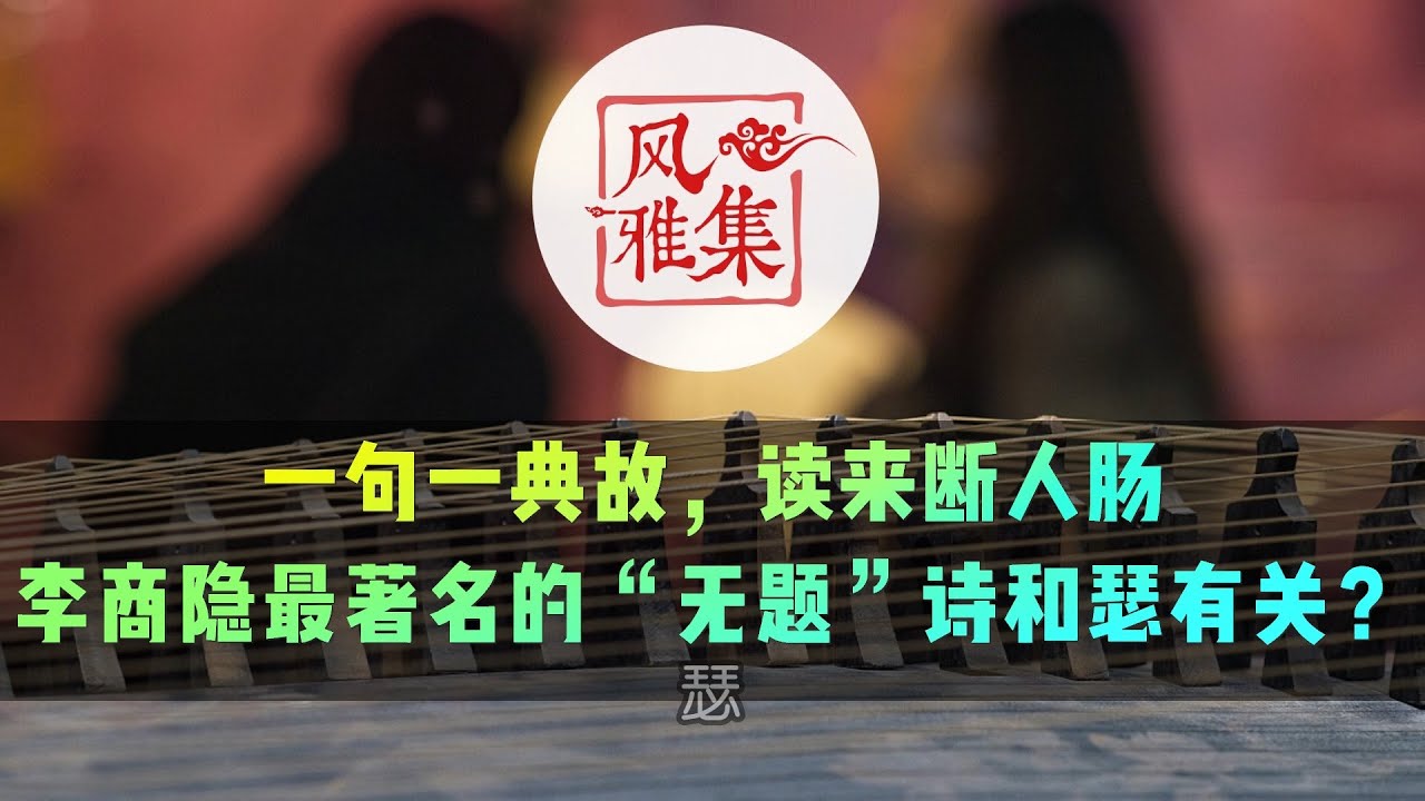 【风雅集】李商隐《无题》（锦瑟）一句一经典，读来断人肠：李商隐最著名的“无题”诗和瑟有关？