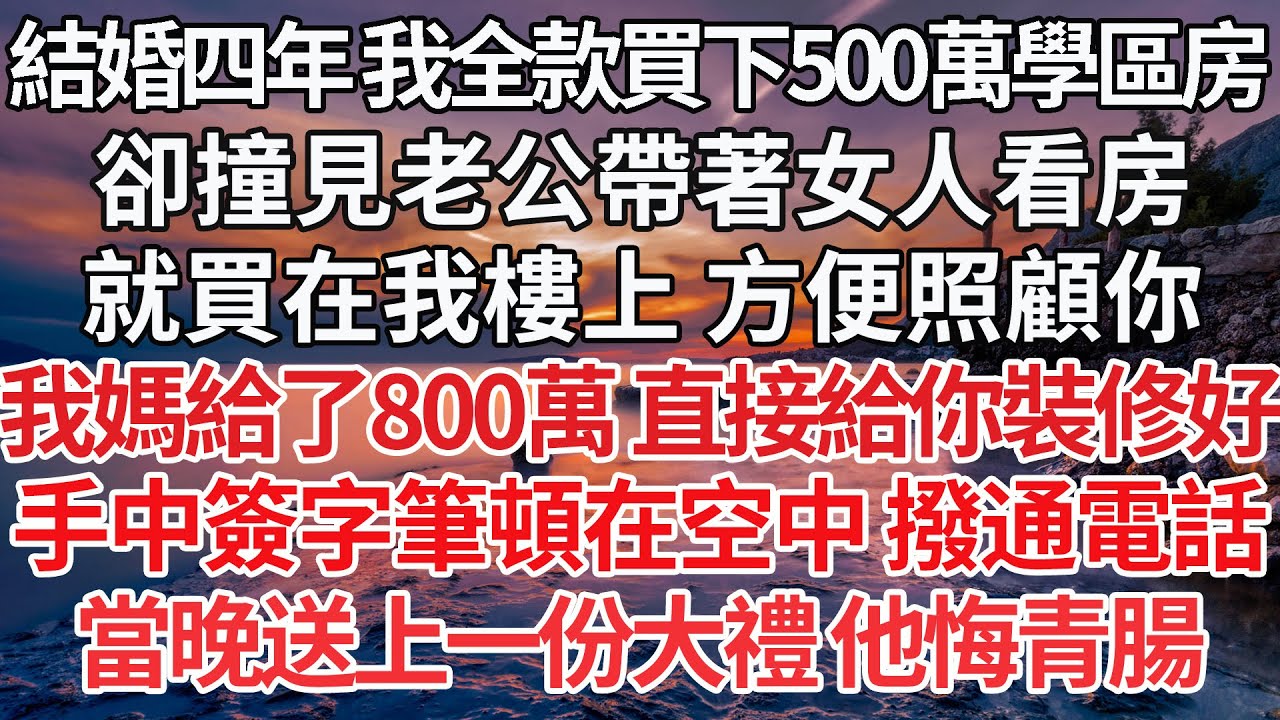 【完結】結婚四年 我全款買下500萬學區房，卻撞見老公帶著女人看房，就買在我樓上 方便照顧你，我媽給了800萬 直接給你裝修好，手中簽字筆頓在空中 撥通電話，當晚送上一份大禮 他悔青腸【爽文】【婚姻】