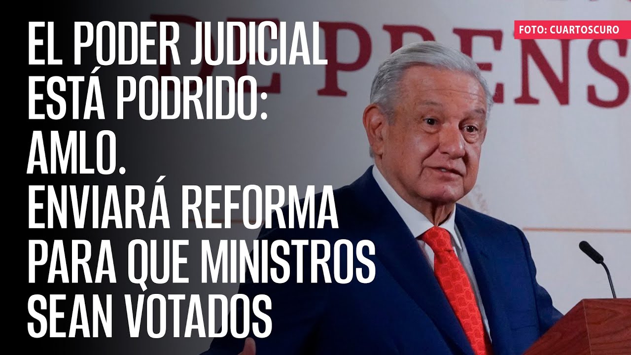 El Poder Judicial está podrido: AMLO. Enviará reforma para que ministros sean votados