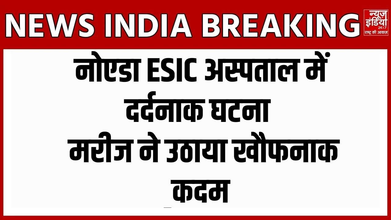 Noida News : नोएडा ESIC अस्पताल में सनसनी  | मरीज की आत्महत्या से हड़कंप
