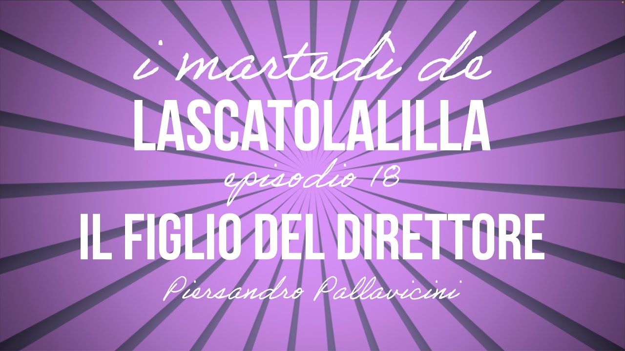 I marted&igrave; de LaScatolaLilla - Il figlio del direttore (Ep.18)