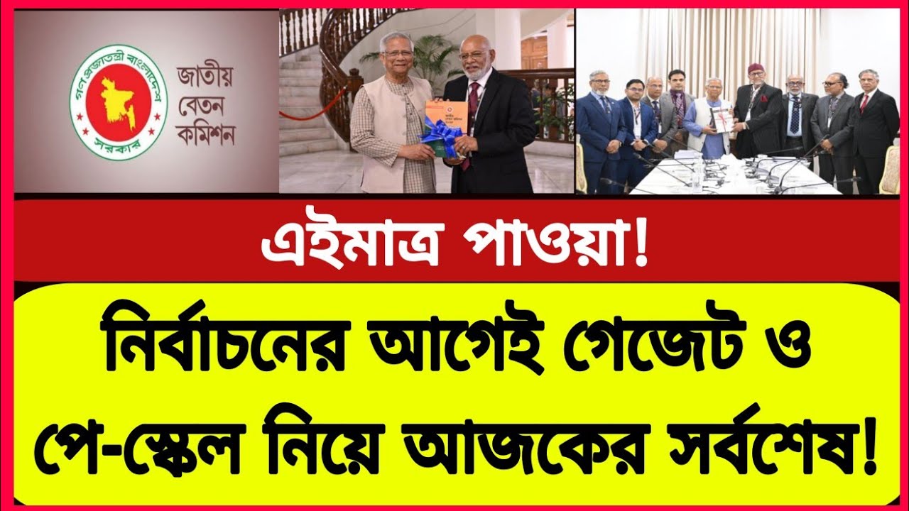 নির্বাচনের আগেই সুপারিশ যাচাই করে পে স্কেলের প্রজ্ঞাপন সংক্রান্ত আজকের সর্বশেষ! New pay scale news 