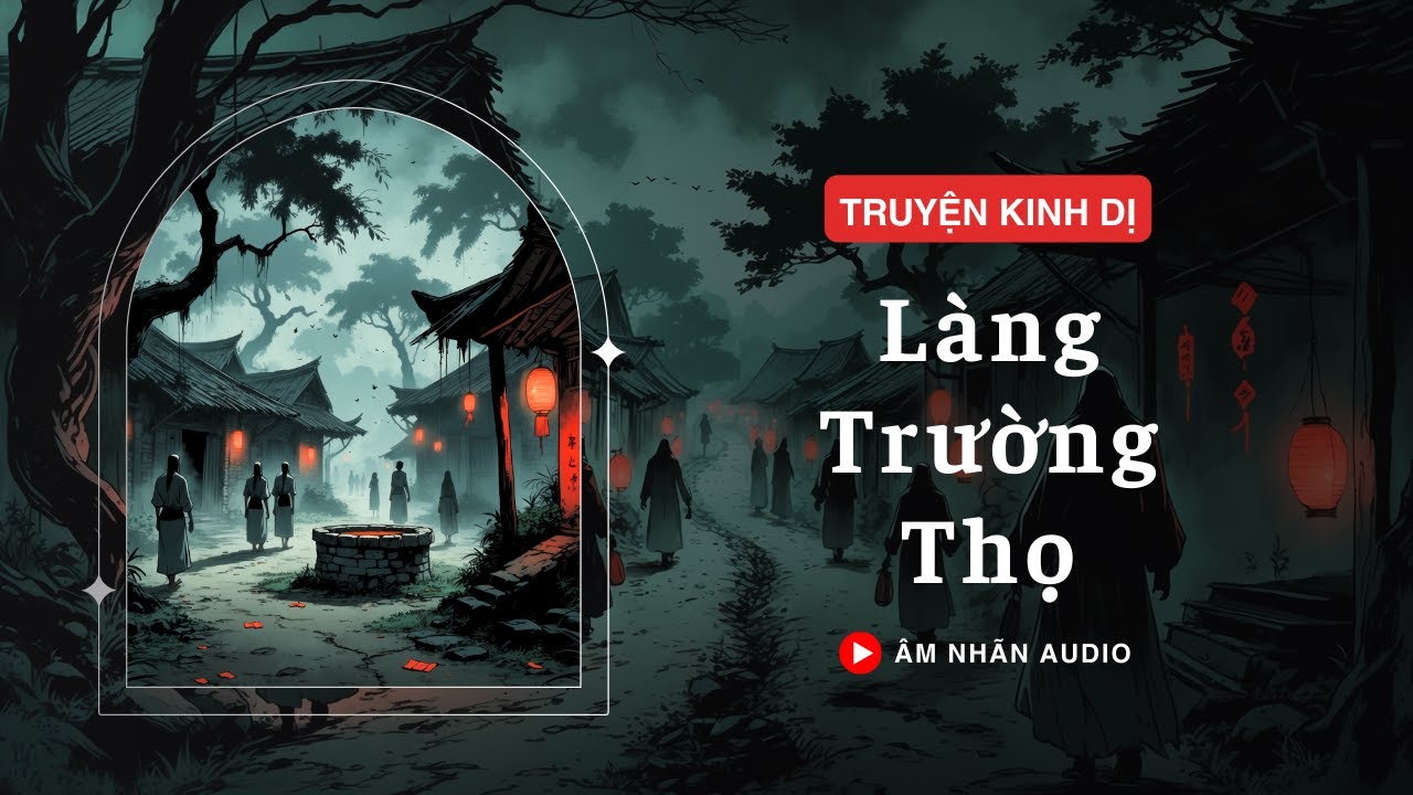 [TRUYỆN KINH DỊ] || LÀNG TRƯỜNG THỌ || ÂM NHÃN AUDIO