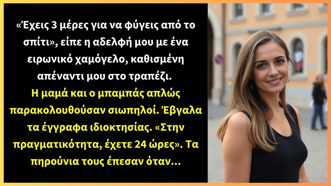 «Έχεις 3 μέρες για να φύγεις από το σπίτι», είπε η αδελφή μου με ένα ειρωνικό χαμόγελο,
