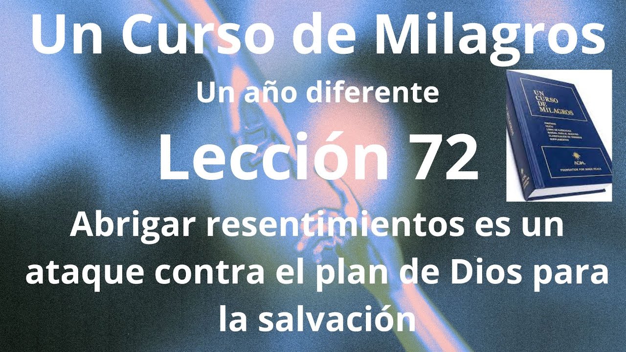 UCDM Lección 72. Abrigar resentimientos es un ataque contra el plan de Dios para la salvación