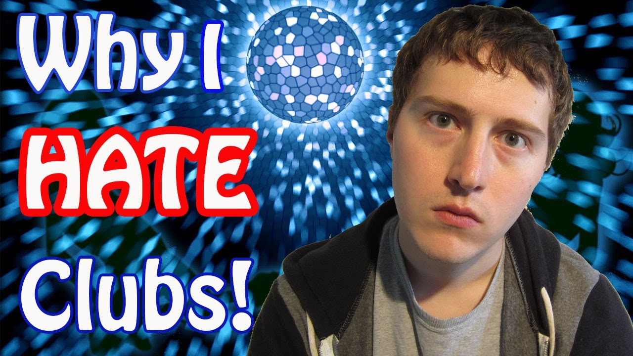 Why I HATE Clubs!!