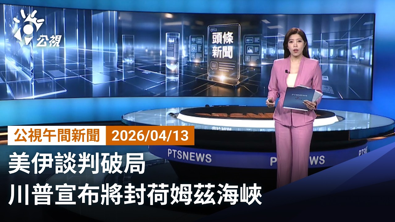 20260413 公視午間新聞 完整版（無網路版權內容除外）｜美伊談判破局 川普宣布將封荷姆茲海峽