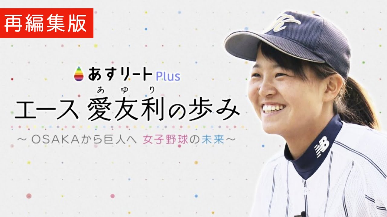 【あすリートPlus ５月1日オンエア編集版】エース愛友利（あゆり）の歩み　〜OSAKAから巨人軍へ 女子プロ野球の未来〜【あすリートチャンネル】