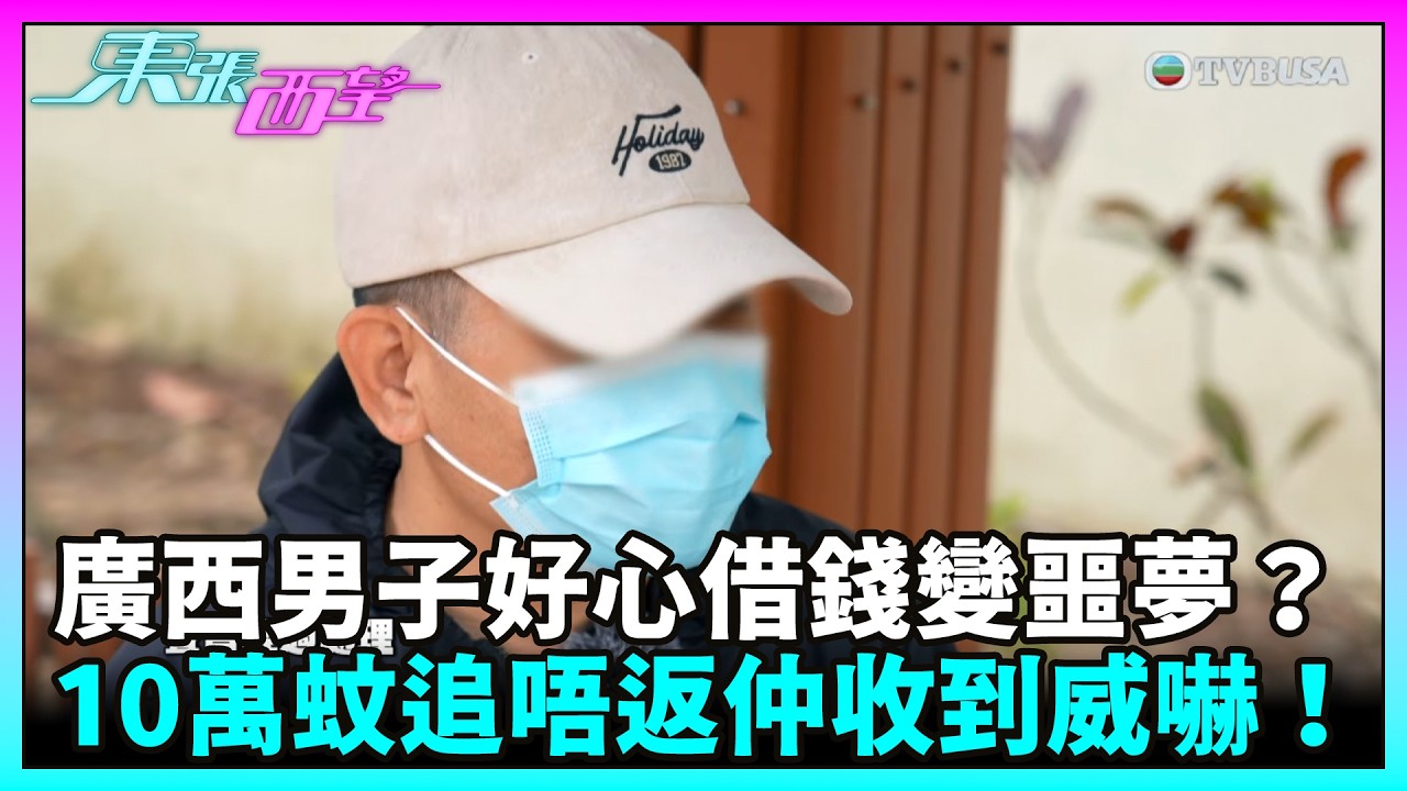 東張西望｜廣西男子好心借錢變噩夢？10萬蚊追唔返仲收到奪命威嚇！｜TVBUSA｜民生｜借錢｜威嚇