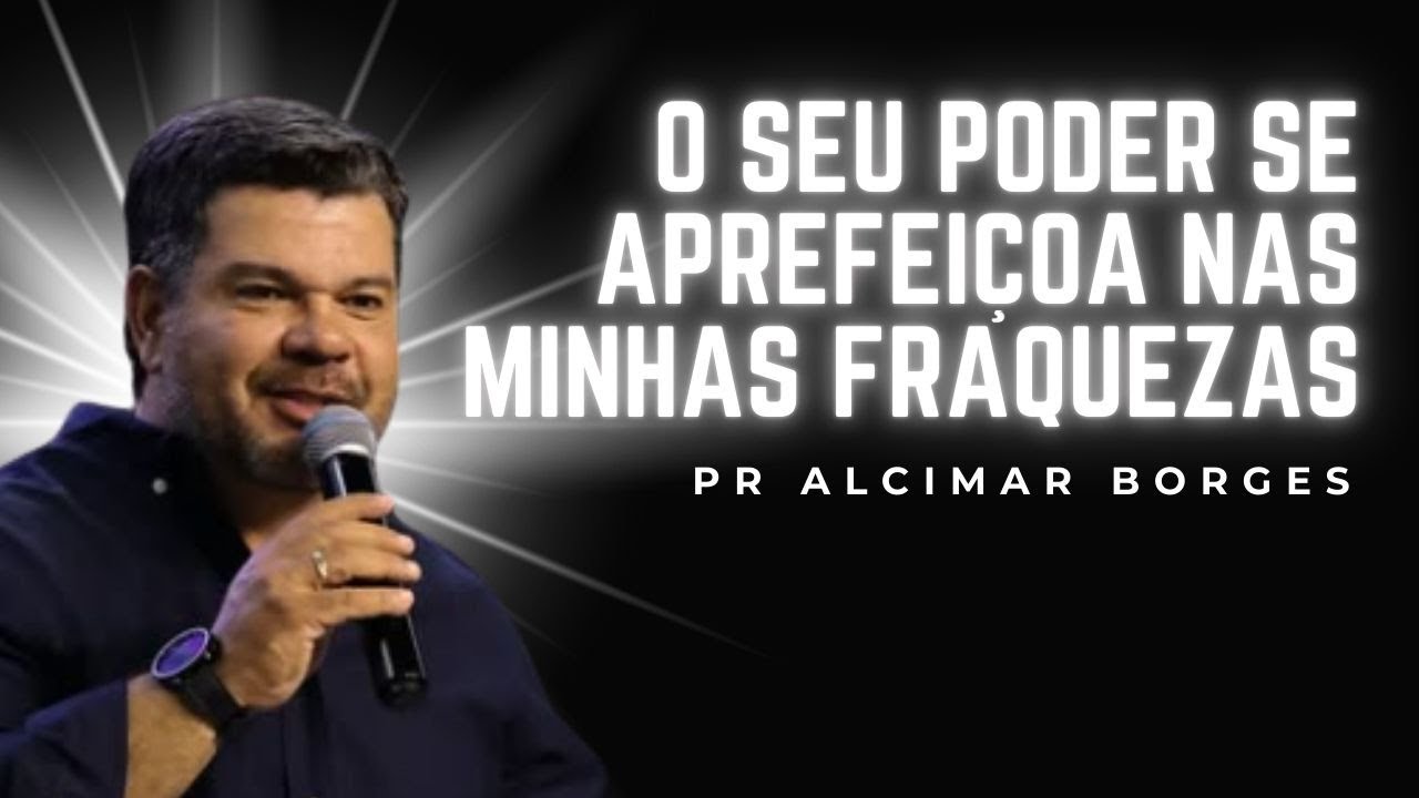 O SEU PORDER SE APREFEIÇOA EM MINHAS FRAQUEZAS - PR. ALCIMAR BORGES