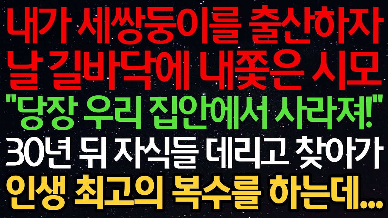 실화사연-내가 세쌍둥이를 출산하자 날 길바닥에 내쫓은 시모 “당장 우리 집안에서 사라져” 30년 뒤 자식들 데리고 찾아가 인생 최고의 복수를 하는데...