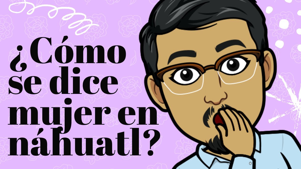 ¿CÓMO SE DICE MUJER EN NÁHUATL? | niña, señorita y mujer en náhuatl | dilo en náhuatl con Xipatlani