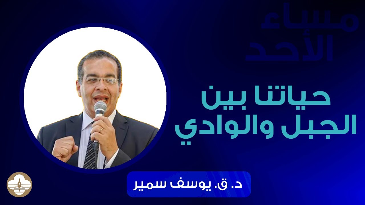 حياتنا بين الجبل والوادي - د.ق. يوسف سمير - مساء الأحد ٢٦  نوفمبر ٢٠٢٣