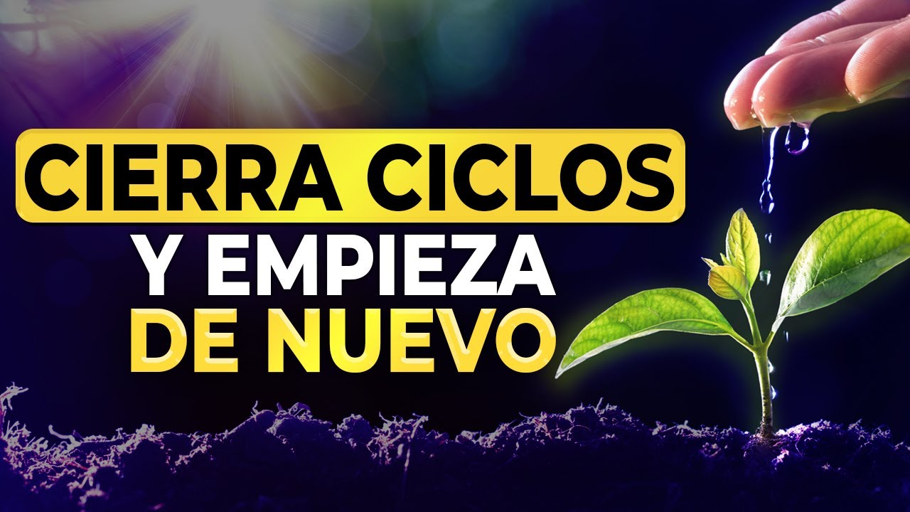 CERRAR CICLOS, SOLTAR Y ABRIRTE A NUEVOS COMIENZOS [AUTOESTIMA] [MOTIVACION] [SUPERACION PERSONAL]