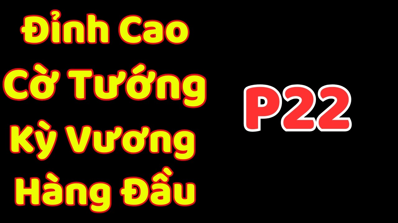 [Cờ Tướng] Đỉnh Cao Cờ Tướng Kỳ Vương Hàng Đầu Hiện Nay P22