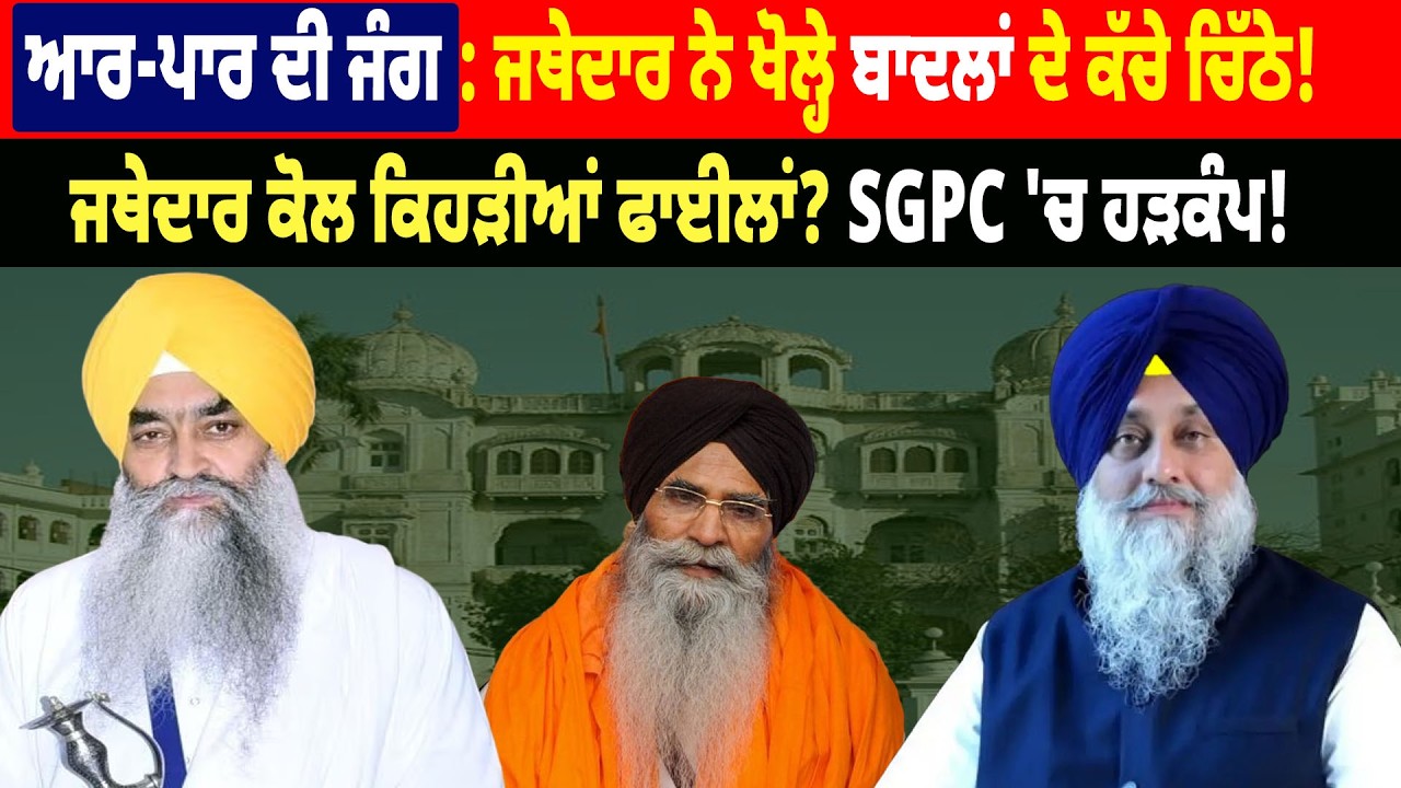 Giani Raghbir Singh ਨੇ ਖੋਲ੍ਹੇ Badal ਦੇ ਕੱਚੇ ਚਿੱਠੇ! Jathedar ਕੋਲ ਕਿਹੜੀਆਂ ਫਾਈਲਾਂ? SGPC 'ਚ ਹੜਕੰਪ!