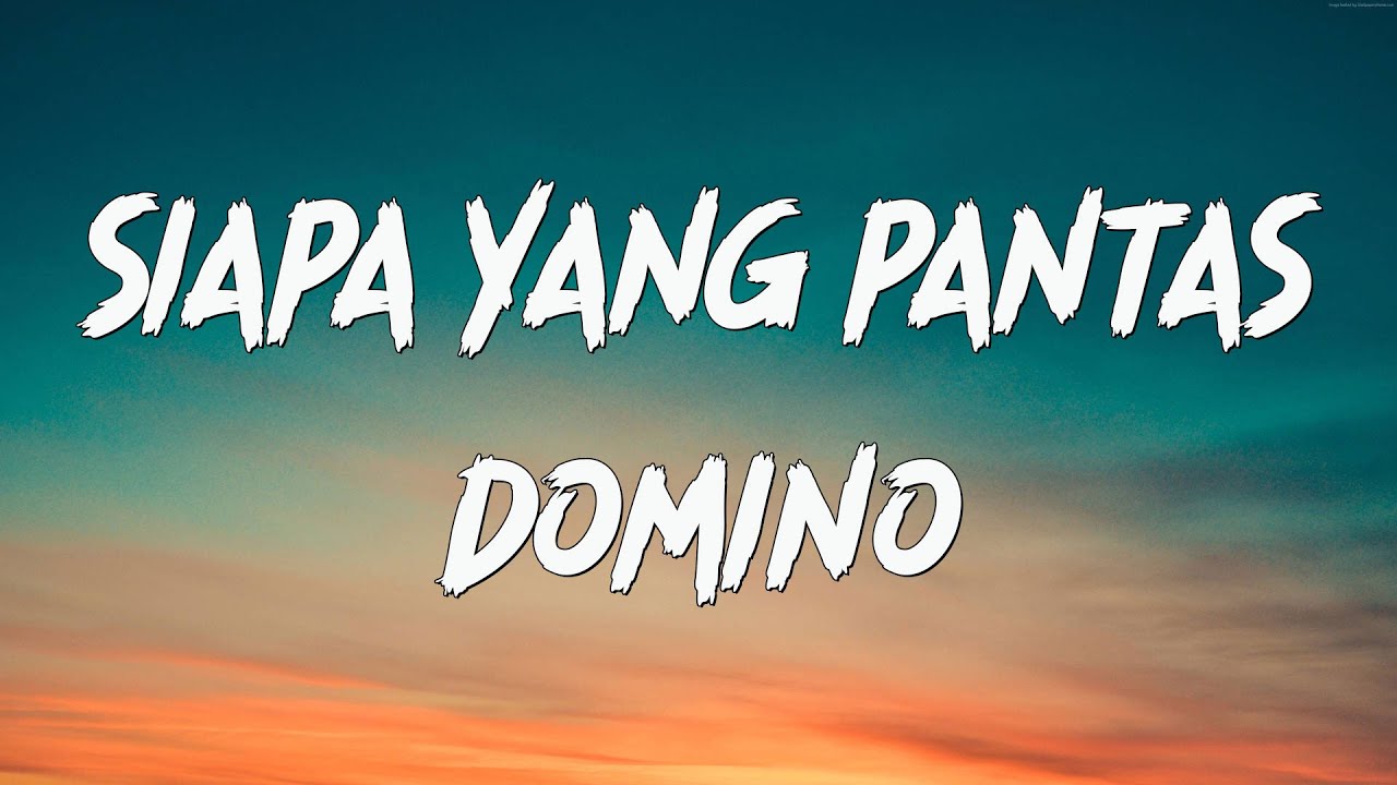 SIAPA YANG PANTAS - DOMINO ( LIRIK )
