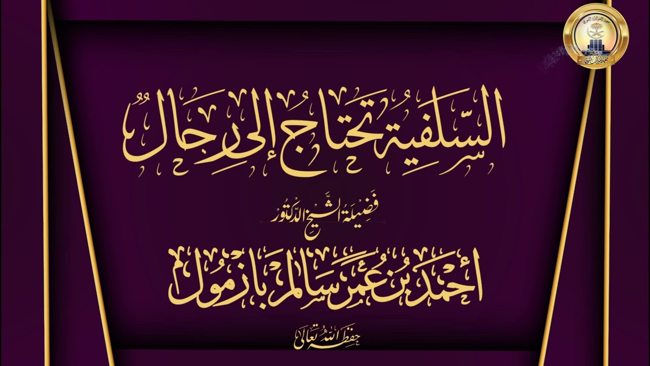 السلفية تحتاج إلى رجال الشيخ الدكتور أحمد بن عمر بازمول حفظه الله تعالى
