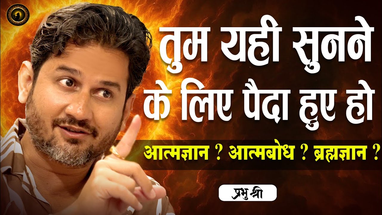 तुम यही सुनने के लिए पैदा हुए हो : आत्मज्ञान? आत्मबोध? ब्रह्मज्ञान? : प्रभु श्री सत्संग